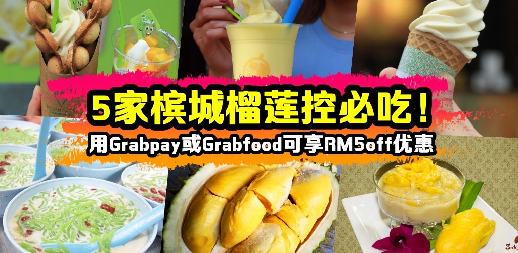 5家槟城榴莲控必吃!用Grabpay或Grabfood可享RM5off优惠