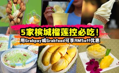 5家槟城榴莲控必吃!用Grabpay或Grabfood可享RM5off优惠