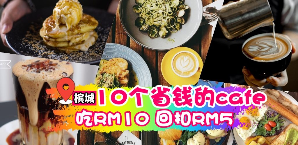 槟城10处省钱的~CAFE，花RM10就享有RM5即时回扣！！！